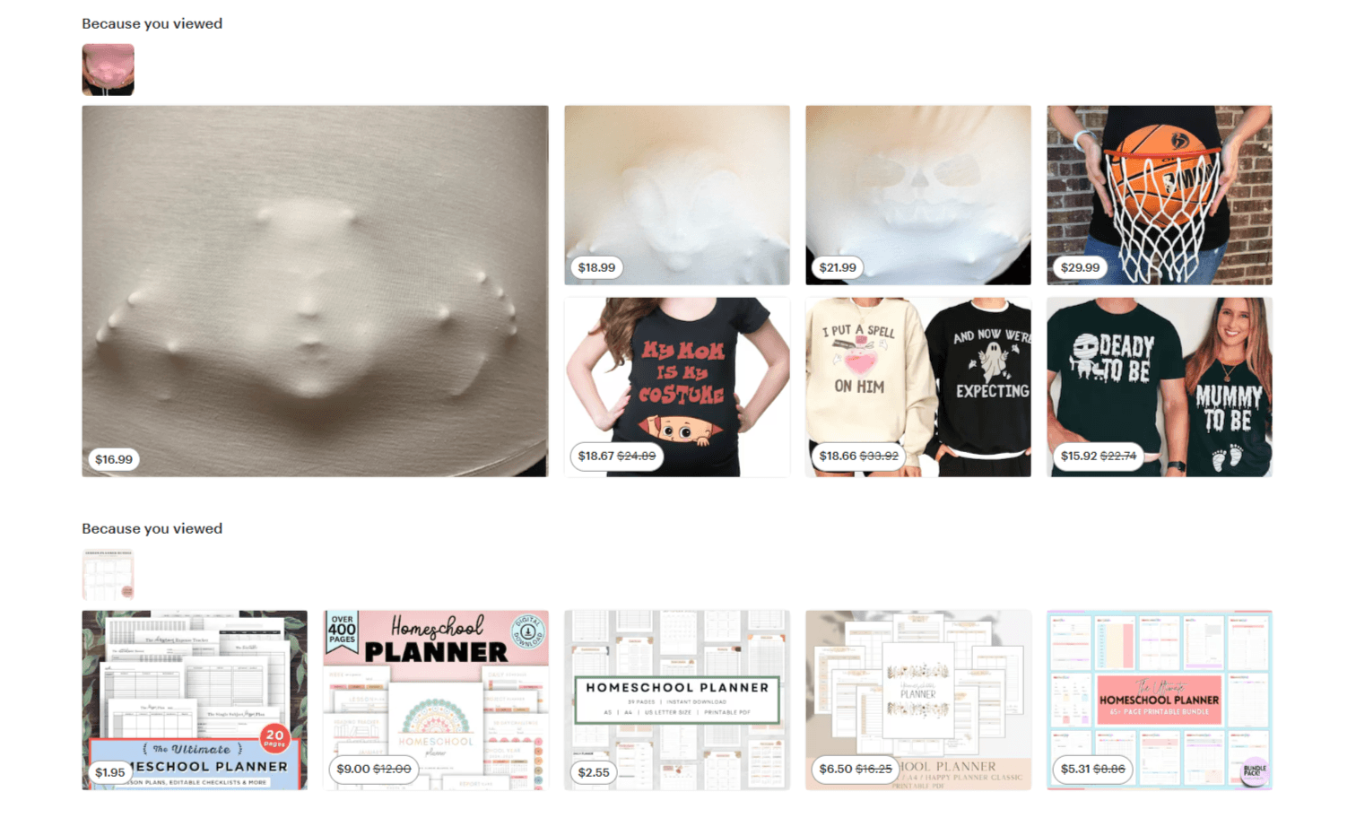 Etsy related products On the Etsy home page, logged in and returning customers see recommendations based on recent searches and purchases. The first section shows Halloween costumes and tee shirts. The second section shows homeschool planner templates.